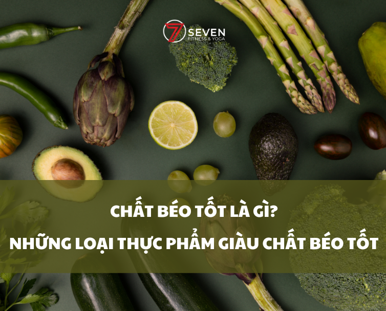 CHẤT BÉO TỐT LÀ GÌ? NHỮNG LOẠI THỰC PHẨM GIÀU CHẤT BÉO TỐT