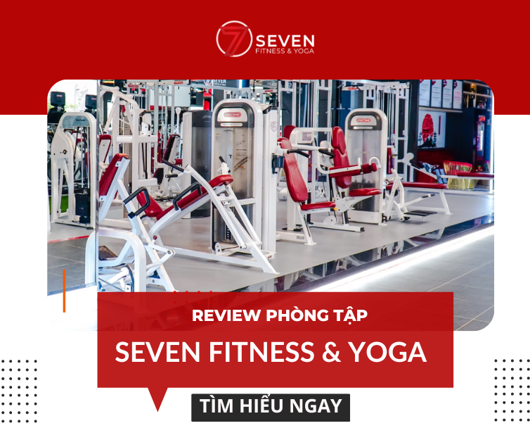 REVIEW CÂU LẠC BỘ SEVEN FITNESS & YOGA KÈM BẢNG GIÁ