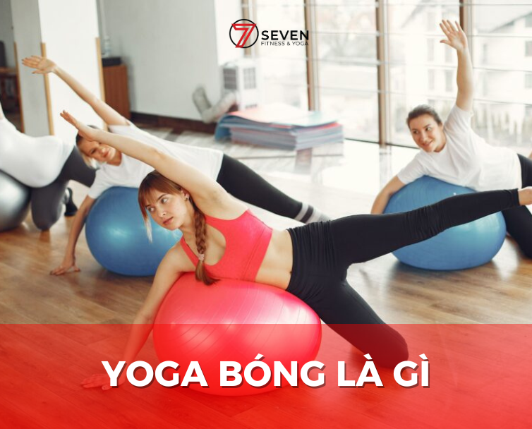 YOGA BÓNG LÀ GÌ? CÁC BÀI TẬP YOGA VỚI BÓNG MANG HIỆU QUẢ CAO